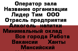 Оператор зала › Название организации ­ Лидер Тим, ООО › Отрасль предприятия ­ Алкоголь, напитки › Минимальный оклад ­ 29 000 - Все города Работа » Вакансии   . Ханты-Мансийский,Нефтеюганск г.